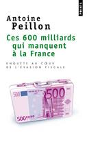 Couverture du livre « Ces 600 milliards qui manquent à la France ; enquête au coeur de l'évasion fiscale » de Antoine Peillon aux éditions Points