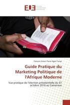 Couverture du livre « Guide Pratique du Marketing Politique de l'Afrique Moderne : Vue pratique de l'élection présidentielle du 07 octobre 2018 au Cameroun » de Tonye aux éditions Editions Universitaires Europeennes