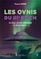 Couverture du livre « Les ovnis du iiie reich - la base secrete allemande en antarctique » de Pascal Dague aux éditions Sydney Laurent