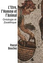 Couverture du livre « L'être, l'homme et l'animal : ontologie et zooéthique » de Pascal Bouchez aux éditions Bookelis