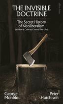 Couverture du livre « THE INVISIBLE DOCTRINE - UNDERSTANDING NEOLIBERALISM » de George Monbiot et Peter Hutchinson aux éditions Allen Lane