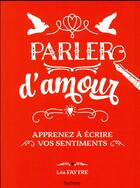 Couverture du livre « Parler d'amour ; apprenez à écrire vos sentiments » de Lea Faytre aux éditions Hachette Pratique