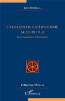 Couverture du livre « Situation du catholicisme aujourd'hui : entre résistance et dissolution » de Jean Borella aux éditions L'harmattan