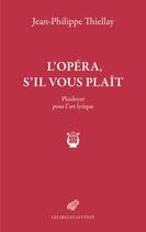 Couverture du livre « L'opéra, s'il vous plaît : plaidoyer pour l'art lyrique » de Jean-Philippe Thiellay aux éditions Belles Lettres