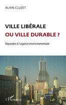 Couverture du livre « Ville libérale ou ville durable ? répondre à l'urgence environnementale » de Alain Cluzet aux éditions Editions L'harmattan