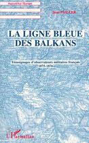 Couverture du livre « La ligne bleue des Balkans : Témoignages d'observateurs militaires français 1875-1876 » de Pailler Jean aux éditions Editions L'harmattan