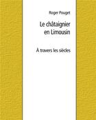 Couverture du livre « Le châtaignier en Limousin : à travers les siècles » de Roger Pouget aux éditions Books On Demand