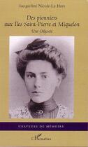 Couverture du livre « Des pionniers aux îles Saint-Pierre et Miquelon ; une odyssée » de Jacqueline Nicole-Le Hors aux éditions Editions L'harmattan