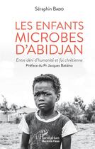 Couverture du livre « Les enfants microbes d'Abidjan ; entre déni d'humanité et foi chrétienne » de Bado Seraphin aux éditions L'harmattan