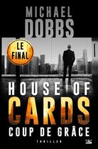 Couverture du livre « House of cards Tome 3 : coups de grâce » de Michael Dobbs aux éditions Bragelonne