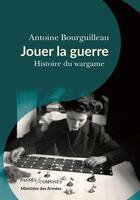 Couverture du livre « Jouer la guerre ; histoire du wargame » de Antoine Bourguilleau aux éditions Passes Composes