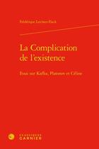 Couverture du livre « La complication de l'existence : essai sur Kafka, Platonov et Céline » de Frederique Leichter-Flack aux éditions Classiques Garnier