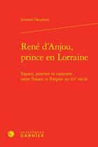 Couverture du livre « René d'Anjou, prince en Lorraine : Espace, pouvoir et coutume entre France et Empire au XVe siècle » de Leonard Dauphant aux éditions Classiques Garnier