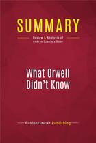 Couverture du livre « Summary: What Orwell Didn't Know : Review and Analysis of Andras Szanto's Book » de Businessnews Publish aux éditions Political Book Summaries