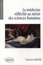 Couverture du livre « La médecine réfléchie au miroir des sciences humaines » de Catherine Draperi aux éditions Ellipses