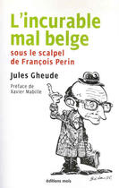 Couverture du livre « L'incurable mal belge sous le scalpel de françois perin » de Jules Gheude aux éditions Parole Et Silence