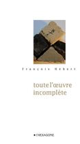 Couverture du livre « Toute l'oeuvre incomplete » de Francois Hebert aux éditions Les Editions De L'hexagone