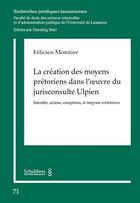 Couverture du livre « La création des moyens prétoriens dans l'oeuvre du jurisconsulte Ulpien ; interdits, actions, exceptions, in integrum restitutiones » de Felicien Monnier aux éditions Schulthess