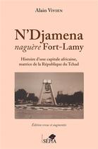 Couverture du livre « N'djamena naguère Fort-Lamy ; histoire d'une capitale africaine, matrice de la R2publique du Tchad » de Alain Vivien aux éditions Sepia