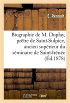 Couverture du livre « Biographie de m. duplay, pretre de saint-sulpice, ancien superieur du seminaire de saint-irenee » de Renault E. aux éditions Hachette Bnf