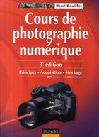 Couverture du livre « Cours de photographie numérique ; principes, acquisition et stockage (3e édition) » de Rene Bouillot aux éditions Dunod