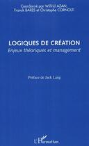 Couverture du livre « Logiques de création ; enjeux théoriques et management » de Wilfrid Azan et Christophe Cornolti et Franck Bares aux éditions Editions L'harmattan