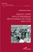 Couverture du livre « Guerres civiles dans la République Démocratique du Congo : 1960-2010 » de Francois Emizet Kisangani aux éditions Editions L'harmattan