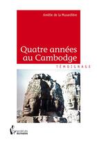Couverture du livre « Quatre années au Cambodge » de Amelie De La Musardiere aux éditions Societe Des Ecrivains