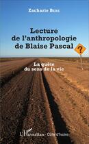 Couverture du livre « Lecture de l'anthropologie de Blaise Pascal ; la quête du sens de la vie » de Zacharie Bere aux éditions L'harmattan