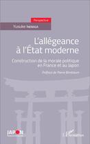 Couverture du livre « L'allégance à l'Etat moderne ; construction de la morale politique en France et au Japon » de Yusuke Inenaga aux éditions L'harmattan