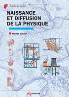 Couverture du livre « Naissance et diffusion de la physique (2e édition) » de Michel Soutif aux éditions Edp Sciences