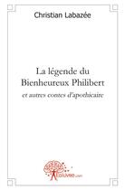 Couverture du livre « La légende du bienheureux Philibert ; et autres contes d'apothicaire » de Christian Labazee aux éditions Edilivre