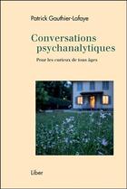 Couverture du livre « Conversations psychanalytiques ; pour les curieux de tous âges » de Patrick Gauthier-Lafaye aux éditions Liber