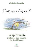 Couverture du livre « C'est quoi l'esprit ? la spiritualité expliquée aux enfants du 3e millénaire » de Christian Jourdain aux éditions Le Lys Bleu