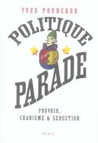 Couverture du livre « Politique parade ; pouvoir, charisme et séduction » de Yves Pourcher aux éditions Seuil