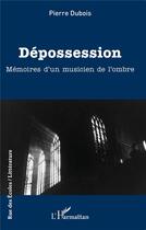 Couverture du livre « Dépossession : mémoires d'un musicien de l'ombre » de Pierre Dubois aux éditions L'harmattan