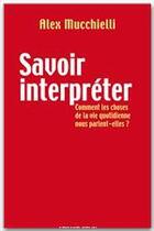 Couverture du livre « Savoir interpréter ; comment les choses de la vie quotidienne nous parlent-elles ? » de Alex Mucchielli aux éditions Armand Colin