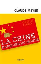 Couverture du livre « La Chine, banquier du monde » de Claude Meyer aux éditions Fayard
