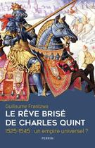 Couverture du livre « Le rêve brisé de Charles Quint 1525-1545 : un empire universel ? » de Guillaume Frantzwa aux éditions Perrin