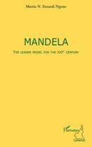 Couverture du livre « Mandela ; the leader model for the XXI century » de Martin N. Etoundi Ngono aux éditions Editions L'harmattan