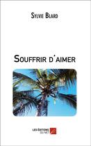 Couverture du livre « Souffrir d'aimer » de Sylvie Blard aux éditions Editions Du Net