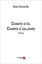 Couverture du livre « Chants d'ici, chants d'ailleurs » de Desire Stephane Bai aux éditions Editions Du Net