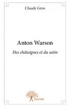 Couverture du livre « Anton Warson ; des châtaignes et du satin » de Grosclaude aux éditions Edilivre
