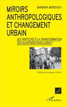 Couverture du livre « Miroirs anthropologiques et changement urbain ; qui participe à la transformation des quartiers populaires ? » de Barbara Morovich aux éditions L'harmattan