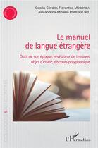 Couverture du livre « Le manuel de langue étrangere ; outil de son époque, révélateur de tensions, objet d'étude, discours polyphonique » de Cecilia Condei aux éditions L'harmattan