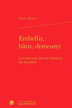 Couverture du livre « Embellir, bâtir, demeurer ; l'architecture dans la littérature des Lumières » de Fabrice Moulin aux éditions Classiques Garnier