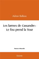 Couverture du livre « Les larmes de Cassandre : le fou prend la tour » de Adrien Balboa aux éditions Edilivre