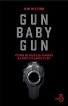 Couverture du livre « Gun baby gun ; voyage de tous les dangers au pays des armes à feu » de Iain Overton aux éditions Belfond