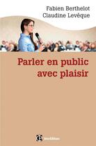 Couverture du livre « Parler en public ... avec plaisir ; une méthode ; la technesthésie ; pour gagner en aisance et pouvoir de conviction » de Fabien Berthelot et Claudine Leveque aux éditions Intereditions