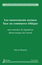 Couverture du livre « Les mouvements sociaux face au commerce éthique ; une tentative de régulation démocratique du travail » de Thierry Brugvin aux éditions Hermes Science Publications